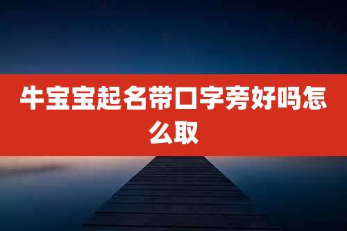 牛宝宝起名带口字旁好吗怎么取