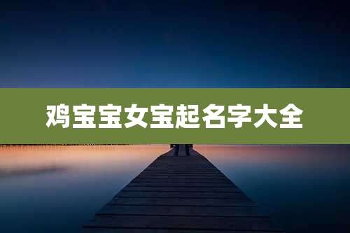 鸡宝宝女宝起名字大全