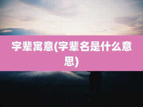 字辈寓意(字辈名是什么意思)