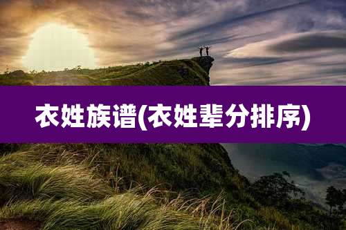 衣姓族谱(衣姓辈分排序)