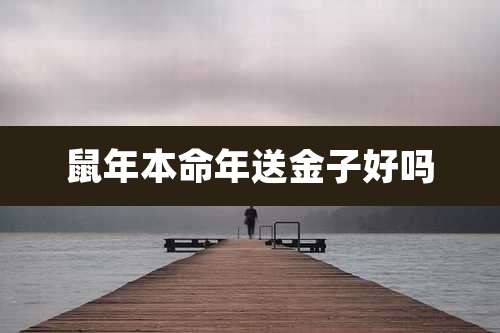 鼠年本命年送金子好吗