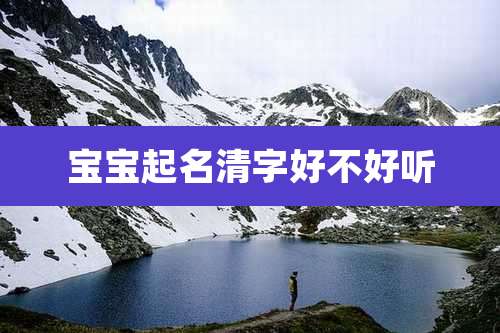 宝宝起名清字好不好听