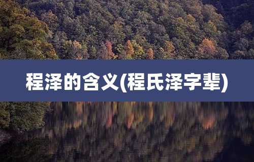 程泽的含义(程氏泽字辈)