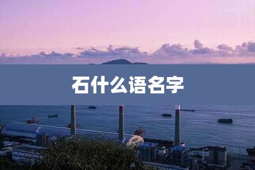 石什么语名字