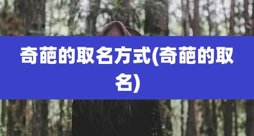 奇葩的取名方式(奇葩的取名)