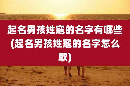 起名男孩姓寇的名字有哪些(起名男孩姓寇的名字怎么取)