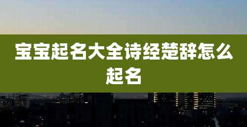 宝宝起名大全诗经楚辞怎么起名
