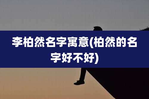 李柏然名字寓意(柏然的名字好不好)