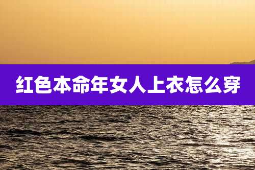 红色本命年女人上衣怎么穿