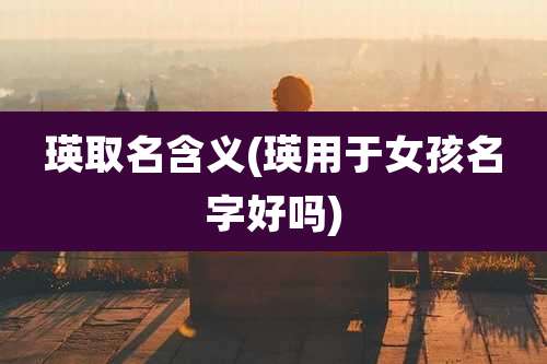 瑛取名含义(瑛用于女孩名字好吗)