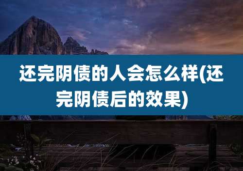 还完阴债的人会怎么样(还完阴债后的效果)