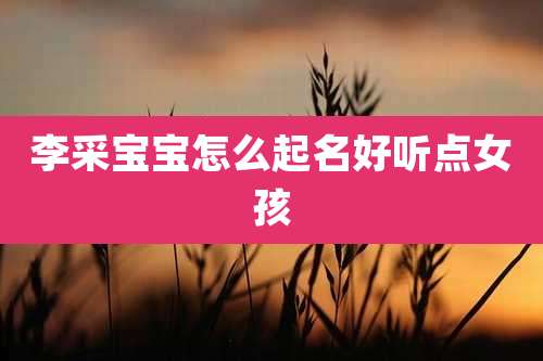 李采宝宝怎么起名好听点女孩
