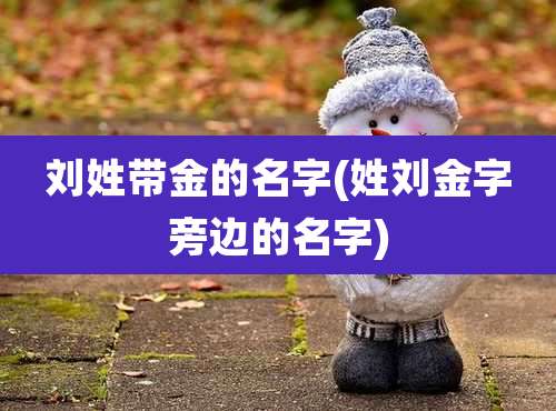 刘姓带金的名字(姓刘金字旁边的名字)