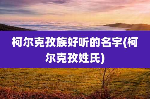 柯尔克孜族好听的名字(柯尔克孜姓氏)