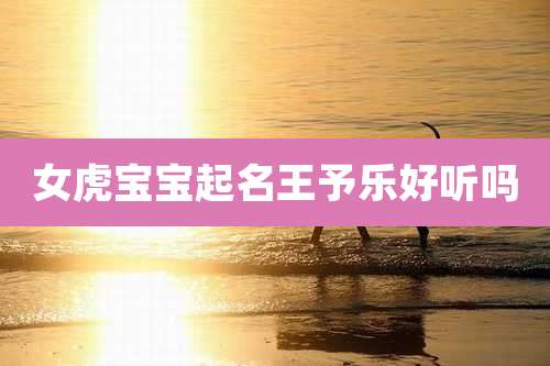 女虎宝宝起名王予乐好听吗