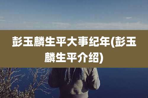 彭玉麟生平大事纪年(彭玉麟生平介绍)