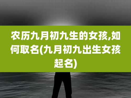 农历九月初九生的女孩,如何取名(九月初九出生女孩起名)