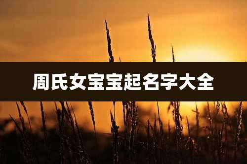 周氏女宝宝起名字大全