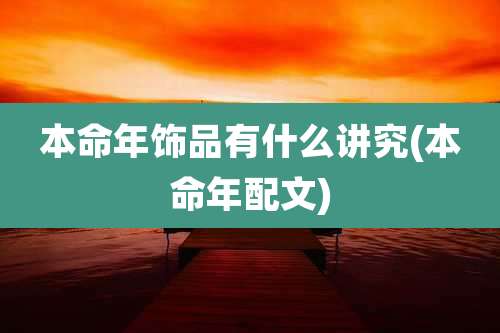本命年饰品有什么讲究(本命年配文)