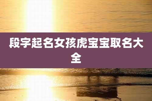 段字起名女孩虎宝宝取名大全