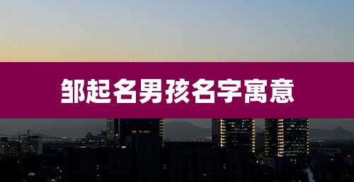 邹起名男孩名字寓意