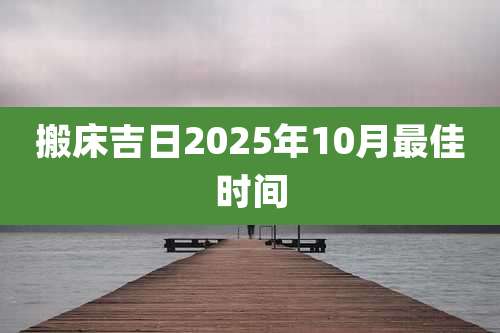 搬床吉日2025年10月最佳时间