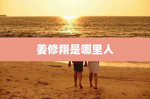 姜修翔是哪里人