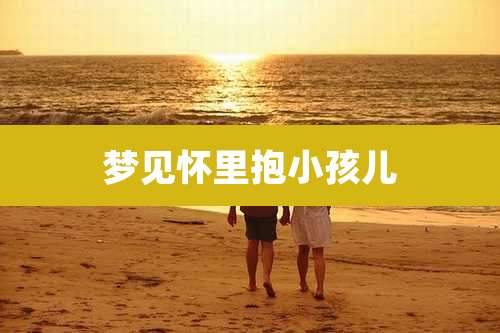梦见怀里抱小孩儿