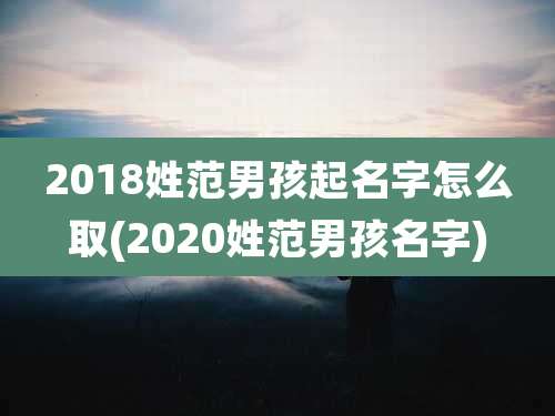 2018姓范男孩起名字怎么取(2020姓范男孩名字)