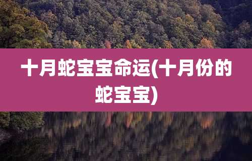 十月蛇宝宝命运(十月份的蛇宝宝)