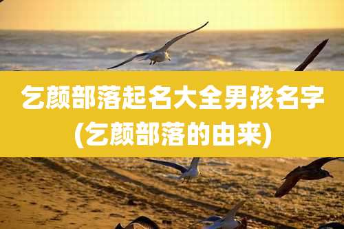 乞颜部落起名大全男孩名字(乞颜部落的由来)