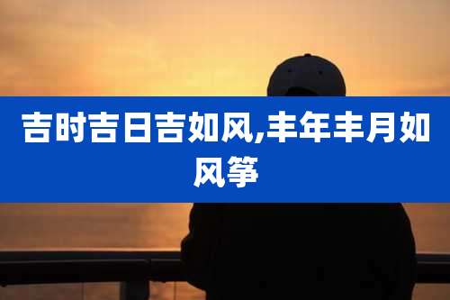 吉时吉日吉如风,丰年丰月如风筝