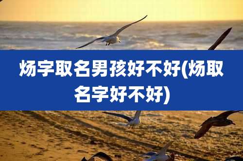 炀字取名男孩好不好(炀取名字好不好)