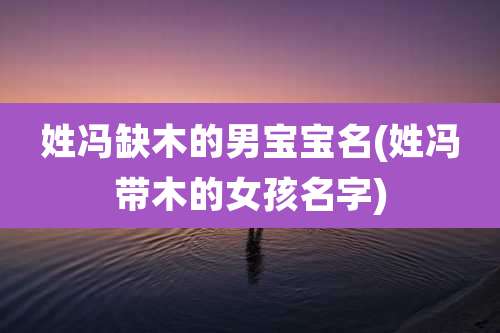 姓冯缺木的男宝宝名(姓冯带木的女孩名字)