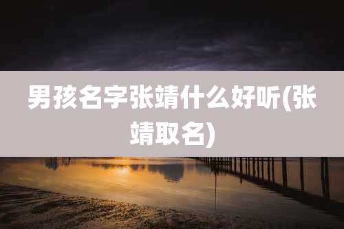 男孩名字张靖什么好听(张靖取名)