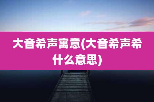 大音希声寓意(大音希声希什么意思)