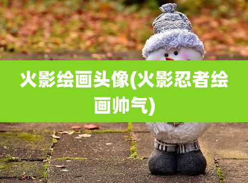 火影绘画头像(火影忍者绘画帅气)