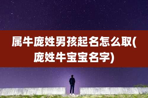 属牛庞姓男孩起名怎么取(庞姓牛宝宝名字)