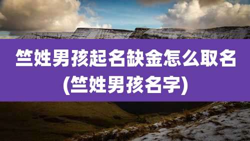 竺姓男孩起名缺金怎么取名(竺姓男孩名字)