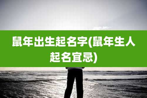 鼠年出生起名字(鼠年生人起名宜忌)