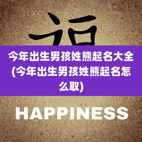今年出生男孩姓熊起名大全(今年出生男孩姓熊起名怎么取)