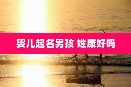 婴儿起名男孩 姓康好吗