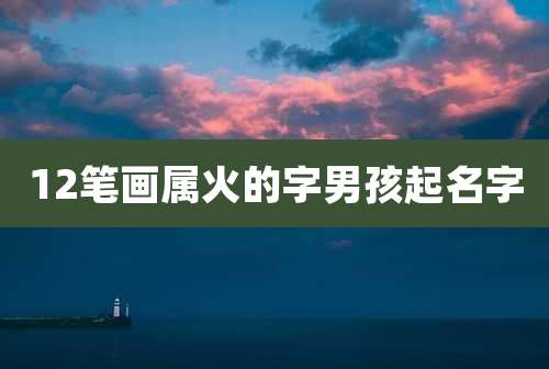 12笔画属火的字男孩起名字