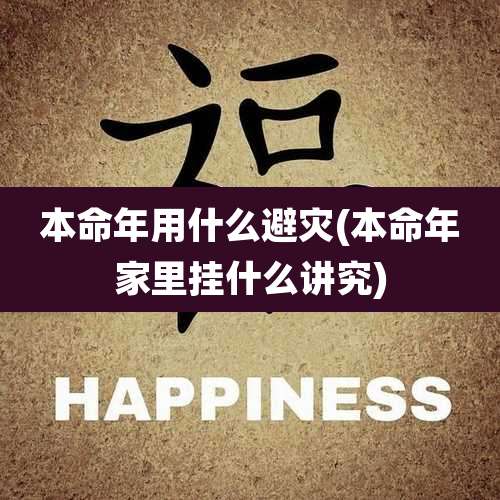 本命年用什么避灾(本命年家里挂什么讲究)