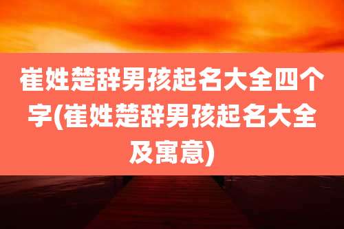 崔姓楚辞男孩起名大全四个字(崔姓楚辞男孩起名大全及寓意)