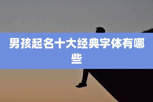 男孩起名十大经典字体有哪些