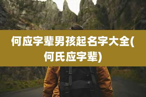 何应字辈男孩起名字大全(何氏应字辈)