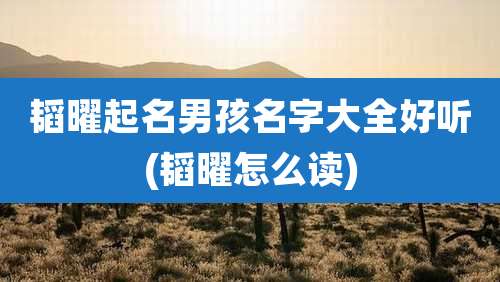 韬曜起名男孩名字大全好听(韬曜怎么读)