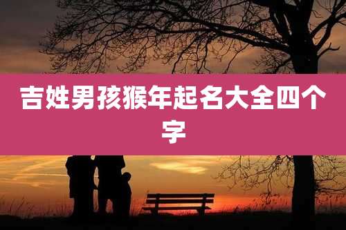 吉姓男孩猴年起名大全四个字