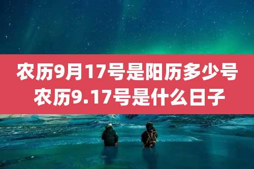 农历9月17号是阳历多少号 农历9.17号是什么日子